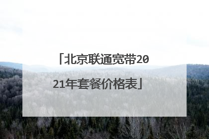 北京联通宽带2021年套餐价格表