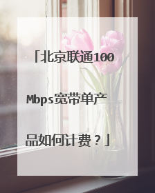 北京联通100Mbps宽带单产品如何计费?