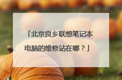 北京良乡联想笔记本电脑的维修站在哪?