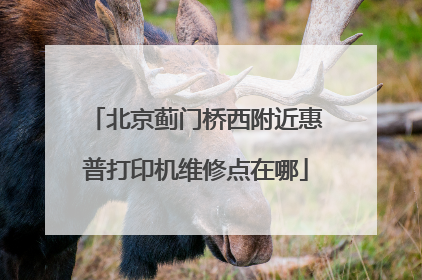 北京蓟门桥西附近惠普打印机维修点在哪
