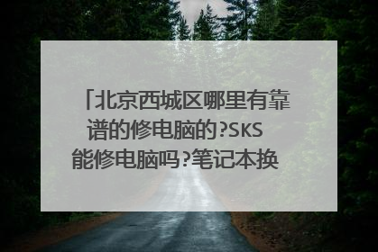 北京西城区哪里有靠谱的修电脑的?SKS能修电脑吗?笔记本换系统多少钱?