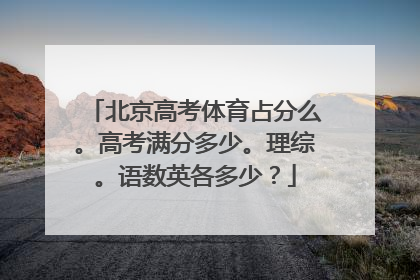 北京高考体育占分么。高考满分多少。理综。语数英各多少？