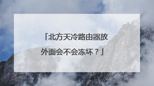 北方天冷路由器放外面会不会冻坏？
