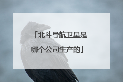 北斗导航卫星是哪个公司生产的