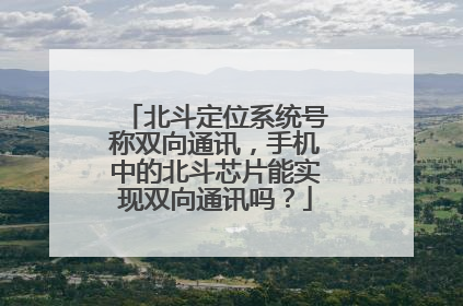 北斗定位系统号称双向通讯，手机中的北斗芯片能实现双向通讯吗？