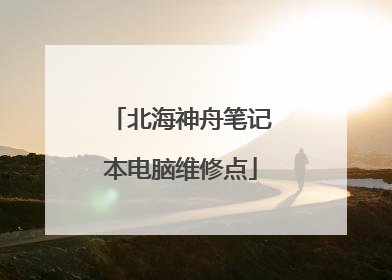 北海神舟笔记本电脑维修点