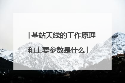 基站天线的工作原理和主要参数是什么