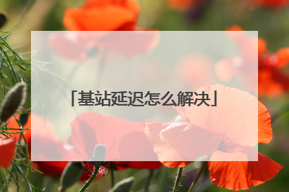 基站延迟怎么解决
