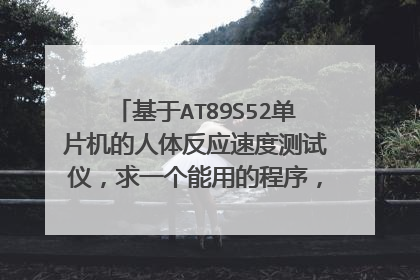 基于AT89S52单片机的人体反应速度测试仪，求一个能用的程序，文库里查的byte开头的程序用不了