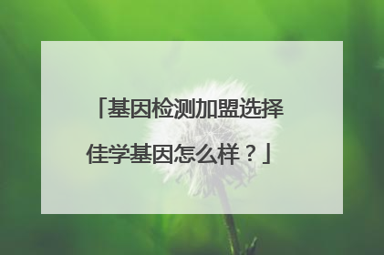 基因检测加盟选择佳学基因怎么样?