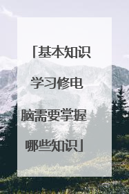 基本知识 学习修电脑需要掌握哪些知识