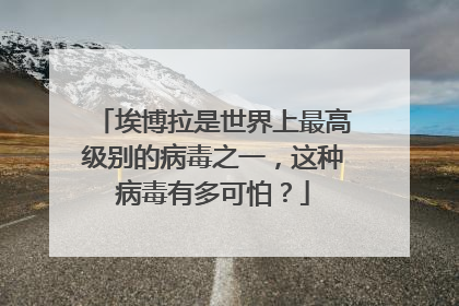 埃博拉是世界上最高级别的病毒之一，这种病毒有多可怕？