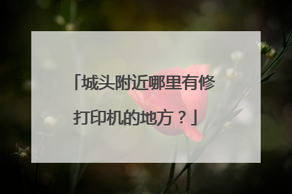 城头附近哪里有修打印机的地方？