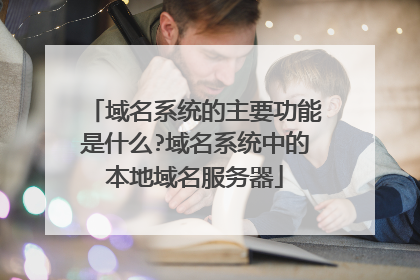 域名系统的主要功能是什么?域名系统中的本地域名服务器