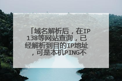 域名解析后，在IP138等网站查询，已经解析到目的IP地址，可是本机PING不同啊，是怎么回事，望高手指点，谢