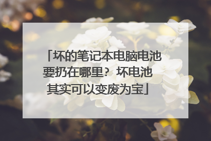坏的笔记本电脑电池要扔在哪里? 坏电池其实可以变废为宝