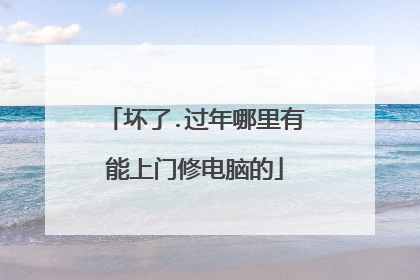 坏了.过年哪里有能上门修电脑的