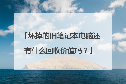 坏掉的旧笔记本电脑还有什么回收价值吗?