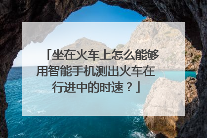 坐在火车上怎么能够用智能手机测出火车在行进中的时速？