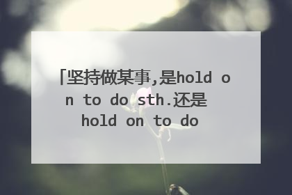 坚持做某事,是hold on to do sth.还是 hold on to doing sth.有何区别?