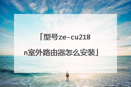 型号ze-cu218n室外路由器怎么安装