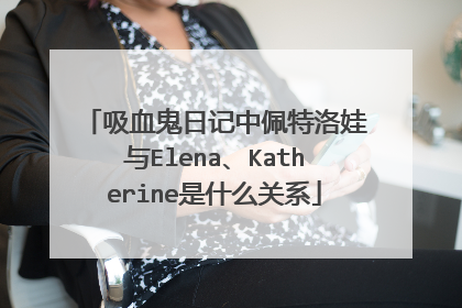 吸血鬼日记中佩特洛娃与Elena、Katherine是什么关系
