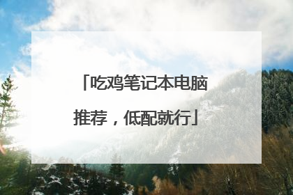 吃鸡笔记本电脑推荐,低配就行