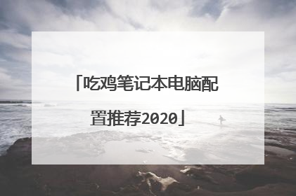 吃鸡笔记本电脑配置推荐2020