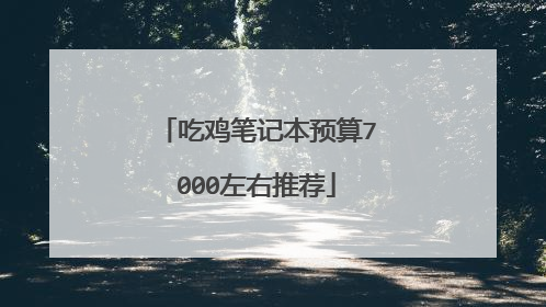 吃鸡笔记本预算7000左右推荐