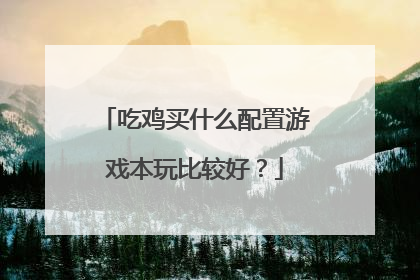 吃鸡买什么配置游戏本玩比较好？