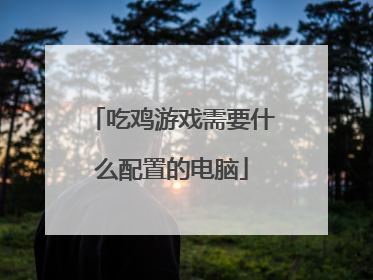 吃鸡游戏需要什么配置的电脑