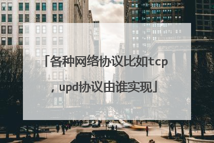 各种网络协议比如tcp,upd协议由谁实现
