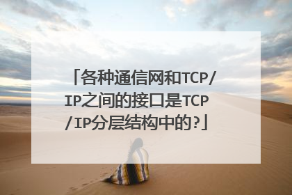 各种通信网和TCP/IP之间的接口是TCP/IP分层结构中的?
