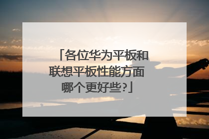 各位华为平板和联想平板性能方面哪个更好些?
