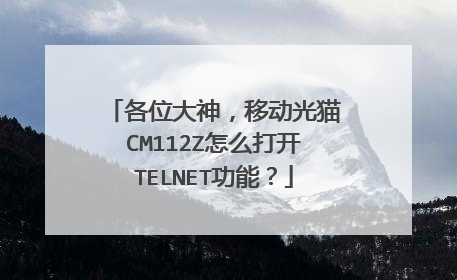 各位大神，移动光猫CM112Z怎么打开TELNET功能？