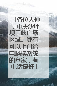 各位大神，重庆沙坪坝三峡广场区域。哪有可以上门给电脑换系统的商家，有电话最好