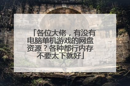 各位大佬，有没有电脑单机游戏的网盘资源？各种都行内存不要太下就好