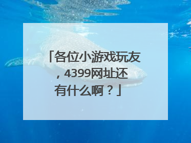各位小游戏玩友，4399网址还有什么啊？