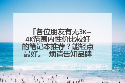 各位朋友有无3K—4K范围内性价比较好的笔记本推荐？能轻点最好。 烦请告知品牌及具体型号，谢谢。