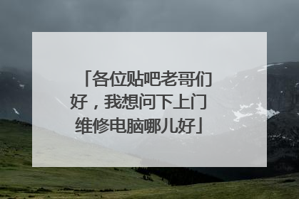 各位贴吧老哥们好,我想问下上门维修电脑哪儿好