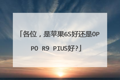 各位,是苹果6S好还是OPPO R9 PIUS好?