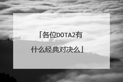 各位DOTA2有什么经典对决么