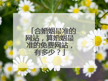 合婚姻最准的网站,算婚姻最准的免费网站,有多少?