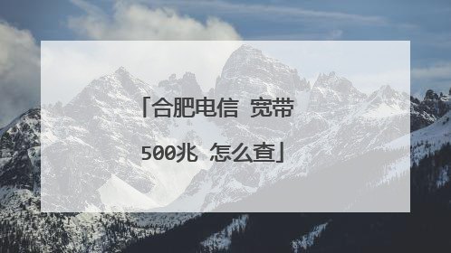 合肥电信 宽带 500兆 怎么查