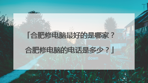 合肥修电脑最好的是哪家？ 合肥修电脑的电话是多少？
