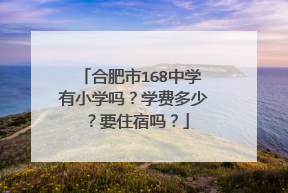 合肥市168中学有小学吗？学费多少？要住宿吗？