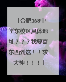 合肥168中学东校区具体地址???我要寄东西到这!!求大神!!!
