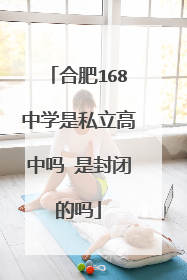 合肥168中学是私立高中吗 是封闭的吗
