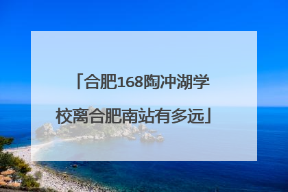 合肥168陶冲湖学校离合肥南站有多远