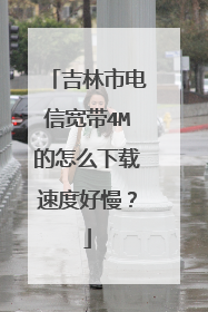 吉林市电信宽带4M的怎么下载速度好慢?